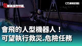 會飛的人型機器人！　可望執行救災.危險任務｜52華視國際特區｜20240906