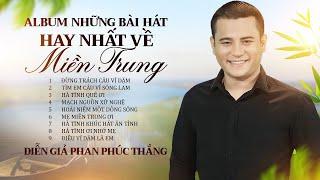 Album những bài hát hay nhất về miền Trung - Diễn Giả Phan Phúc Thắng | Nghe tự hào người miền Trung