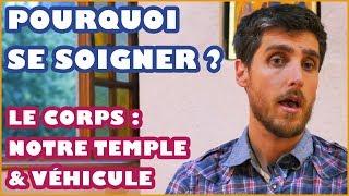 LE CORPS : NOTRE TEMPLE & VÉHICULE / POURQUOI SE SOIGNER  ?