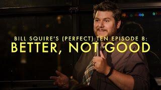 Bill Squire's (Perfect) Ten Episode 8: Better, Not Good