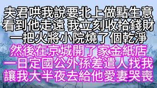 夫君哄我說，要北上做點生意，看到他走遠，我立刻收拾錢財，一把火將小院燒了個乾淨，然後在京城開了家金紙店，一日，定國公外孫差遣人找我，讓我大半夜，去給他愛妻哭喪【幸福人生】#為人處世#生活經驗#情感故事