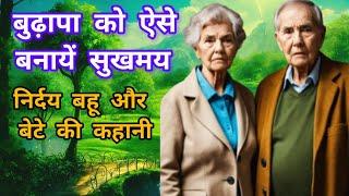 बुढ़ापा को ऐसे बनायें सुखमय। सुखमय बुढ़ापे का राज। निर्दय बहू और बेटे की कहानी। बुढापा। Moral Stories