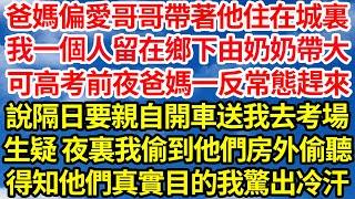 爸媽偏愛哥哥帶著他住在城裏，我一個人留在鄉下由奶奶帶大，可高考前夜爸媽一反常態趕來，說隔日要親自開車送我去考場，生疑 夜裏我偷溜到他們房外偷聽，得知他們真實目的我驚出冷汗||笑看人生情感生活