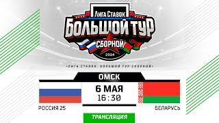 Россия 25 - Беларусь | 06.05.2024 | Омск | Лига Ставок. Большой тур сборной | Прямая трансляция