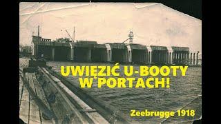 Uwięzić U-booty w portach! [Zeebrugge 1918]