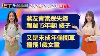 蔣友青當眾失控 飆罵15年妻｢婊子｣   又是未成年偷開車 撞飛1歲女童│【ET午間新聞】Taiwan ETtoday News Live 2024/10/23