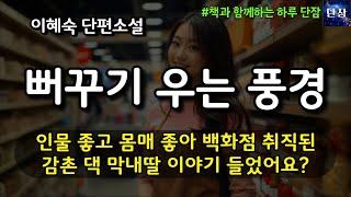[잠자며 듣는 한국 소설] 인물 좋고 몸매 좋아 백화점 취직된 감촌 댁 막내딸 이야기 들었어요? "뻐꾸기 우는 풍경" 이혜숙 소설  #책읽어주는남자 #오디오북 #책과함께하는하루단잠