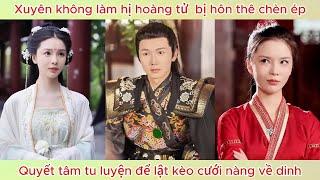 Xuyên không làm hị hoàng tử  bị hôn thê chèn ép, quyết tâm tu luyện để lật kèo cưới nàng về dinh.
