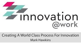 Creating A World Class Process For Innovation - Mark Hawkins
