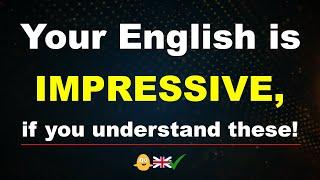 Your English is IMPRESSIVE, if you understand these!