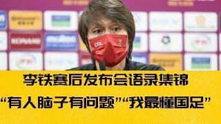 李铁中澳赛后发布会反击质疑集锦：没人比我更懂国足 脑子有问题