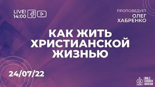 Как жить христианской жизнью I Воскресное служение 24/07/2022