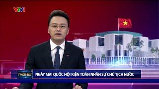 Ngày 2/3, Quốc hội họp bất thường để kiện toàn nhân sự Chủ tịch nước | VTV24