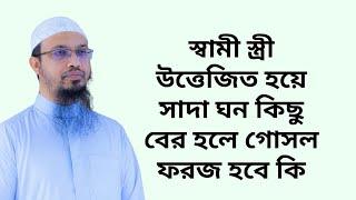 স্বামী স্ত্রী উত্তেজিত হয়ে সাদা ঘন কিছু বের হলে গোসল ফরজ হবে কি