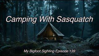 Camping With Sasquatch - My Bigfoot Sighting Episode 139