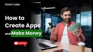 How to Create Apps and Make Money Online In 2025 | iTechnoLabs