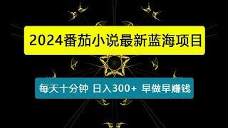 2024年末番茄小说最新蓝海项目，每天十分钟，轻松日入300+