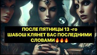 ПОСЛЕ ПЯТНИЦЫ 13 -  ГО ШАБОШ КЛЯНЕТ ВАС ПОСЛЕДНИМИ СЛОВАМИ