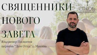 Проповедь "Священники Нового Завета" Владимир Пилюгин Церковь "Дом Отца" г. Москва