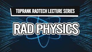 TopRank Radtech Lecture Series: Rad Physics