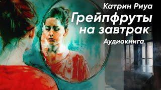 Грейпфруты на завтрак. Катрин Риуа ( рассказ ) / аудиокнига