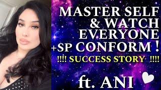 MASTER SELF, AND WATCH EVERYONE +SP CONFORM! SUCCESS ft. ANI