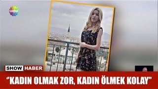 ''Kadın olmak zor, kadın ölmek kolay''