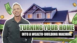 Turning Your Home into a Wealth-Building Machine