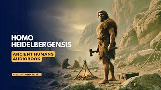 Homo Heidelbergensis: Humanity's Forgotten Ancestor  AUDIOBOOK | Ancient Human