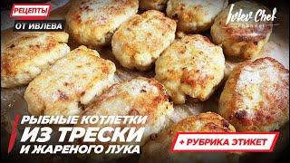 РЫБНЫЕ КОТЛЕТКИ ИЗ ТРЕСКИ И ЖАРЕНОГО ЛУКА — Рецепты от Ивлева