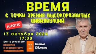 13 ОКТЯБРЯ ОТКРЫТАЯ ВСТРЕЧА. ФУНКЦИЯ ВРЕМЕНИ С ТОЧКИ ЗРЕНИЯ ВЫСОКОРАЗВИТЫХ ЦИВИЛИЗАЦИЙ. БЕЛЫЕ ОБЛАКА