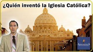 ¿Quién inventó la Iglesia Católica? - Apologética, razones de nuestra esperanza