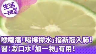 《生活一把罩》喉嚨痛「快喝檸檬水」擋新冠入肺！ 醫：漱口水「加一物」有用！