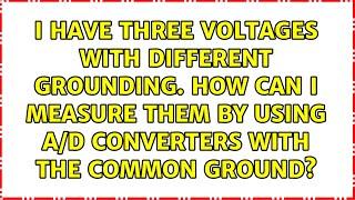 I have three voltages with different grounding. How can I measure them by using A/D converters...