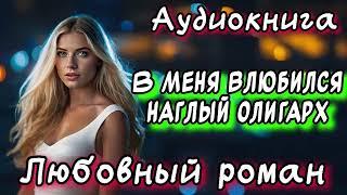 В МЕНЯ ВЛЮБИЛСЯ НАГЛЫЙ ОЛИГАРХ СЛУШАТЬ АУДИОКНИГИ РОМАНЫ