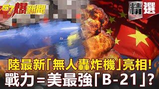 【軍事頭條】陸最新「無人轟炸機」亮相！戰力比肩美最強「B-21」？！ - 馬西屏 黃創夏【57爆新聞 精選】