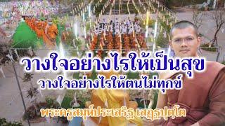 วางใจอย่างไรให้เป็นสุข ไม่ให้ตนเป็นทุกข์ : พระครูสมุห์ประเสริฐ เสฏฺฐปุตฺโต