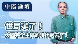 【中廣論壇】世局變了！大國完全主導的時代過去了！｜鄭村棋｜12.9.24