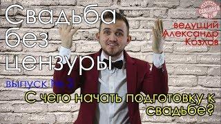 С ЧЕГО НАЧАТЬ ПОДГОТОВКУ К СВАДЬБЕ? | "Свадьба без цензуры" (ведущий Александр Козлов)