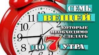 7 ВЕЩЕЙ, которые необходимо сделать ДО 7 утра...