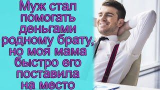 Муж стал помогать деньгами родному брату, но моя мама быстро его поставила на место