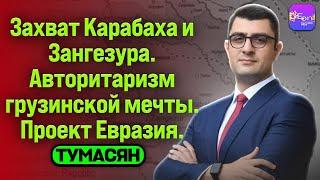  Тумасян | ЗАХВАТ КАРАБАХА И ЗАНГЕЗУРА. АВТОРИТАРИЗМ ГРУЗИНСКОЙ МЕЧТЫ. ПРОЕКТ ЕВРАЗИЯ.