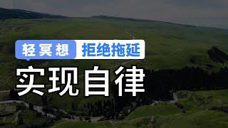 轻冥想 | 实现自律的实用技巧，三个步骤拒绝拖延症！