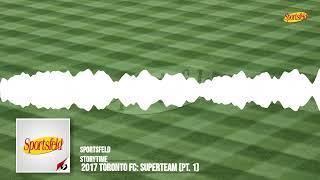 2017 Toronto FC: Superteam (Pt. 1) | Sportsfeld Storytime