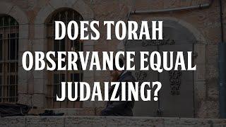 Does Torah Observance Equal Judaizing?