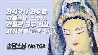 진각국사 좌우명(座右銘). 고봉스님 수행담. 간절한 신심 · 분심 · 의심. 자가철주(自家鐵柱). 164(82년 춘계산철 결제)