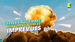 3 essais nucléaires aux conséquences imprévues !