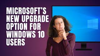 Microsoft’s New Upgrade Option For Windows 10 Users