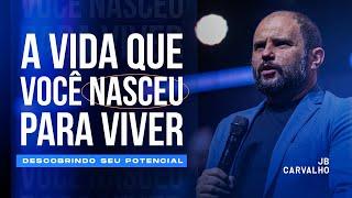 A vida que você nasceu para viver - Descobrindo seu Potencial | JB Carvalho