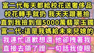 富二代每天都給校花送奢侈品,校花轉手就扔 我天天跟著撿,直到我撿到個5000萬翡翠玉鐲,富二代:這是我媽給未來兒媳的,我連忙道歉想還 他卻拽著我,直接去領了證 一句話我傻眼#甜寵#灰姑娘#霸道總裁